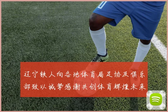 辽宁铁人向各地体育局足协及俱乐部致以诚挚感谢共创体育辉煌未来