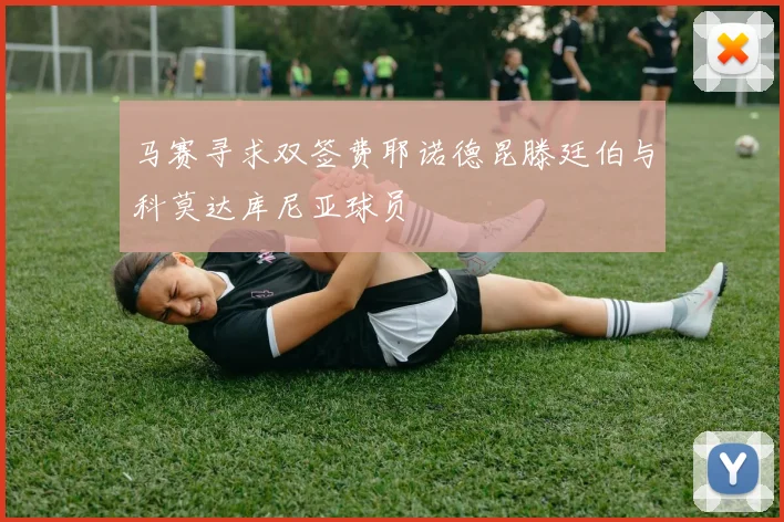 马赛寻求双签费耶诺德昆滕廷伯与科莫达库尼亚球员