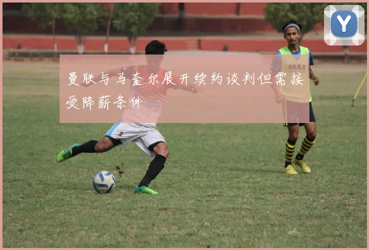 曼联与马奎尔展开续约谈判但需接受降薪条件
