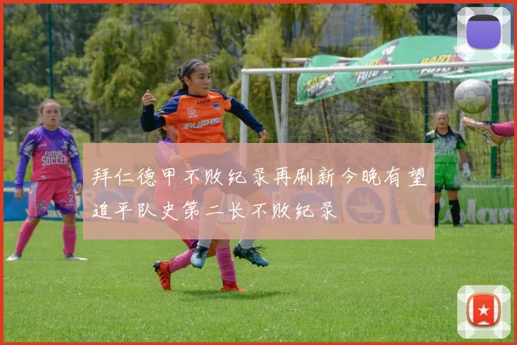 拜仁德甲不败纪录再刷新今晚有望追平队史第二长不败纪录