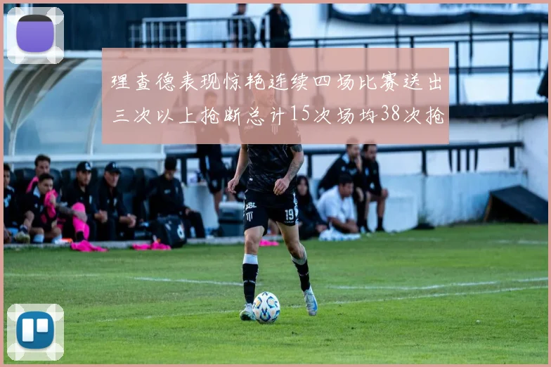 理查德表现惊艳连续四场比赛送出三次以上抢断总计15次场均38次抢断成球队防守利器
