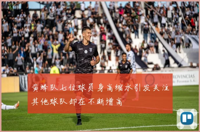 黄蜂队七位球员身高缩水引发关注其他球队却在不断增高