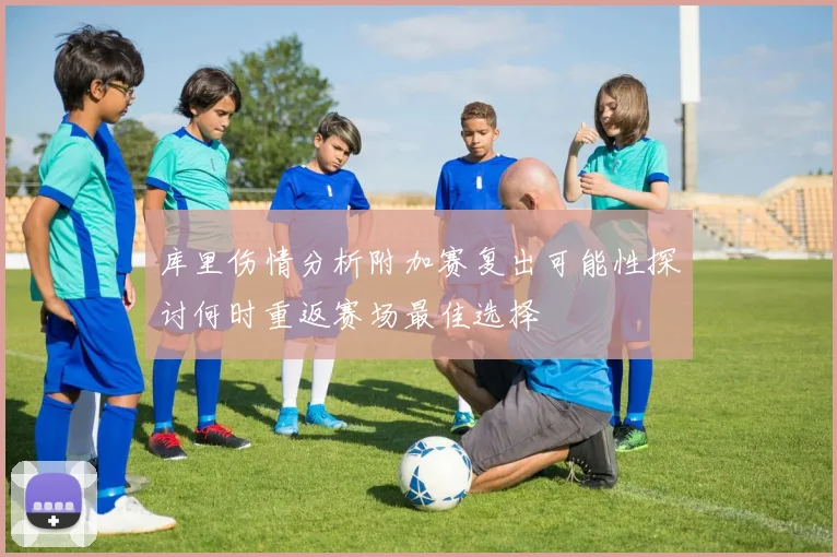 库里伤情分析附加赛复出可能性探讨何时重返赛场最佳选择