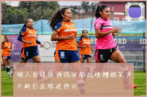 湖人自媒体调侃快船战绩糟糕笑声不断引发球迷热议