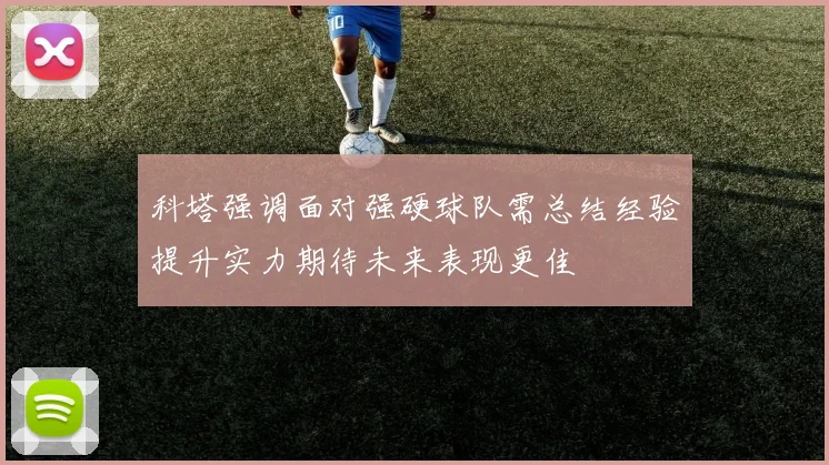 科塔强调面对强硬球队需总结经验提升实力期待未来表现更佳