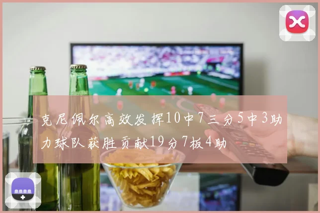 克尼佩尔高效发挥10中7三分5中3助力球队获胜贡献19分7板4助