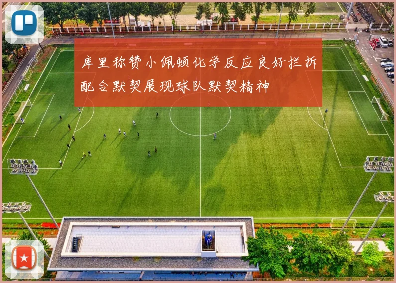库里称赞小佩顿化学反应良好拦拆配合默契展现球队默契精神