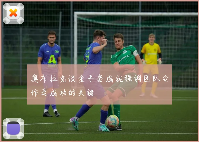 奥布拉克谈金手套成就强调团队合作是成功的关键