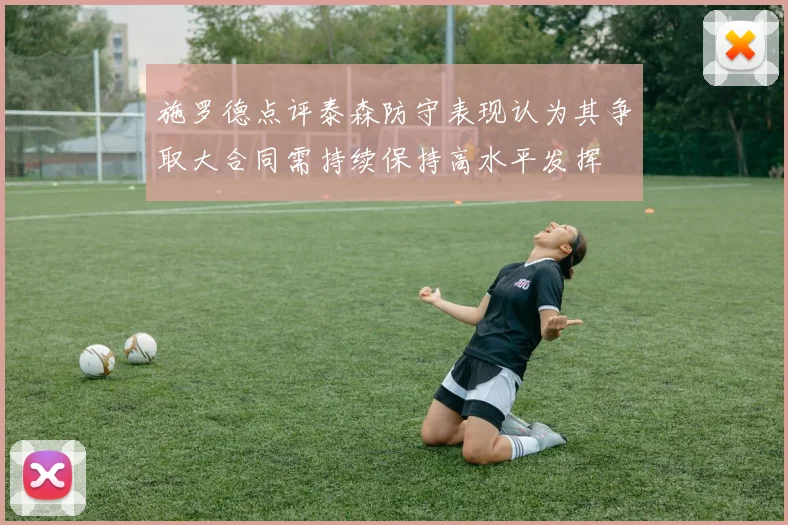 施罗德点评泰森防守表现认为其争取大合同需持续保持高水平发挥