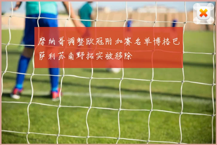 摩纳哥调整欧冠附加赛名单博格巴萨利苏南野拓实被移除