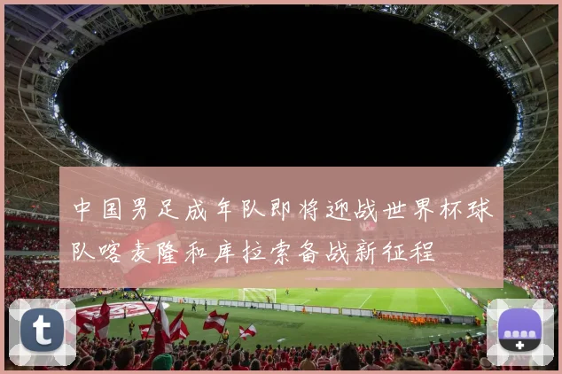 中国男足成年队即将迎战世界杯球队喀麦隆和库拉索备战新征程