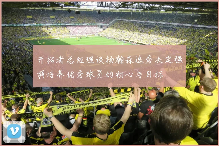 开拓者总经理谈杨瀚森选秀决定强调培养优秀球员的初心与目标