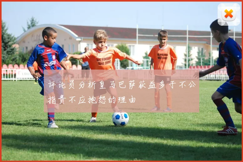 评论员分析皇马巴萨获益多于不公指责不应抱怨的理由