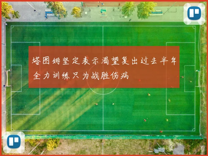 塔图姆坚定表示渴望复出过去半年全力训练只为战胜伤病