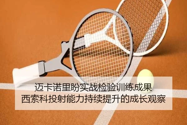 迈卡诺里盼实战检验训练成果 西索科投射能力持续提升的成长观察